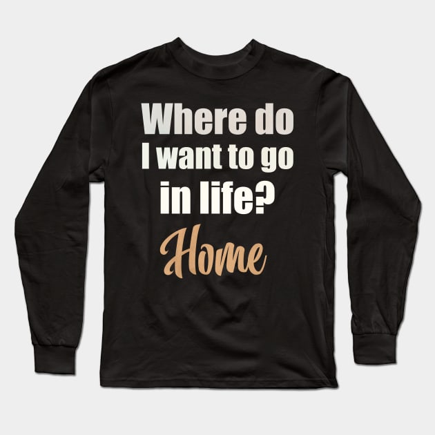 Where do I want to go in life? Home Long Sleeve T-Shirt by Moon Lit Fox